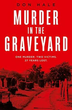 Murder in the Graveyard: A Brutal Murder. A Wrongful Conviction. A 27-Year Fight for Justice. by Don Hale