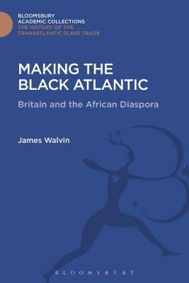 Making the Black Atlantic: Britain and the African Diaspora by James Walvin