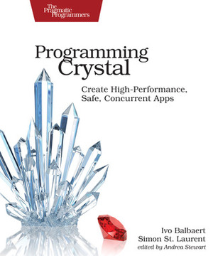 Programming Crystal: Create High-Performance, Safe, Concurrent Apps by Ivo Balbaert, Simon St. Laurent