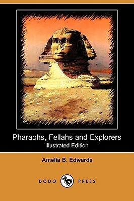 Pharaohs, Fellahs and Explorers (Illustrated Edition) (Dodo Press) by Amelia B. Edwards
