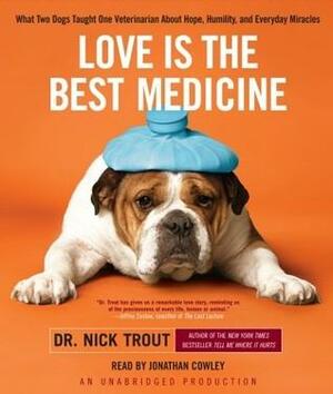 Love Is the Best Medicine: What Two Dogs Taught One Veterinarian About Hope, Humility, and Everyday Miracles by Nick Trout