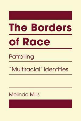 The Borders of Race: Patrolling Multiracial Identities by Melinda Mills