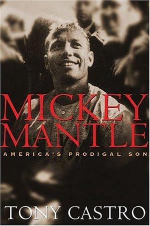 Mickey Mantle: America's Prodigal Son: America's Prodigal Son / Tony Castro. by Tony Castro, Tony Castro