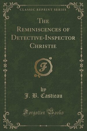 The Reminiscences of Detective-Inspector Christie by J B Castieau