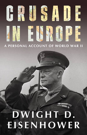 Crusade in Europe: A Personal Account of World War II by Dwight D. Eisenhower