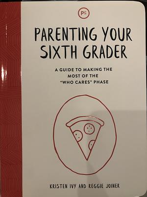 Parenting Your Sixth Grader: A Guide to Making the Most of the Who Cares Phase by Kristen Ivy, Reggie Joiner