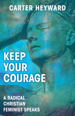 Keep Your Courage: A Radical Christian Feminist Speaks by Carter Heyward