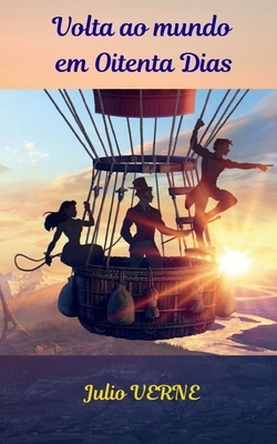 Volta ao mundo em Oitenta Dias: Uma fantástica aventura embalada em balão, ideal para empreendedores by Jules Verne
