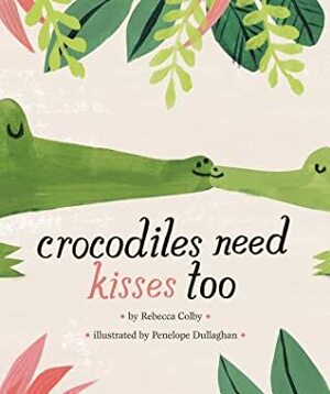 Crocodiles Need Kisses Too by Penelope Dullaghan, Rebecca Colby