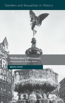 Wolfenden's Witnesses: Homosexuality in Postwar Britain by Brian Lewis