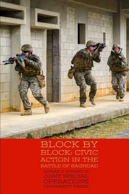 Block by Block: Civic Action in the Battle of Baghdad by Adrian T. Bogart III, Joint Special Operations University Pres