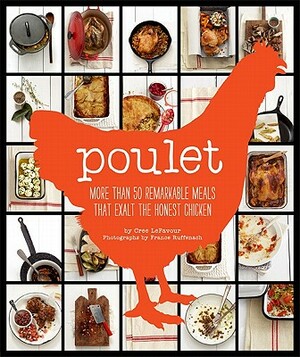 Poulet: More Than 50 Remarkable Meals That Exalt the Honest Chicken by Cree Lefavour