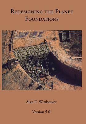Redesigning the Planet: Foundations: Reshaping the Constructs of Civilizations by Alan Wittbecker