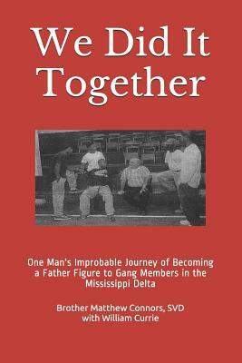 We Did It Together: One Man's Improbable Journey of Becoming a Father Figure to Gang Members in the Mississippi Delta by William D. Currie, Matthew Connors