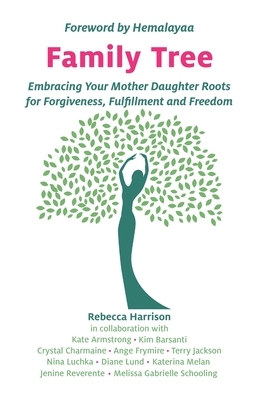 Family Tree: Embracing Your Mother Daughter Roots for Forgiveness, Fulfillment and Freedom by Rebecca Harrison