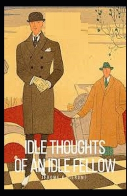 Idle Thoughts of an Idle Fellow Illustrated by Jerome K. Jerome