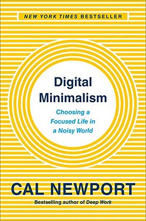 Digital Minimalism: Choosing a Focused Life in a Noisy World by Cal Newport