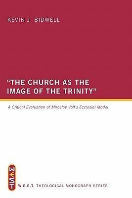 The Church as the Image of the Trinity: A Critical Evaluation of Miroslav Volf's Ecclesial Model by Kevin J. Bidwell, Robert Letham