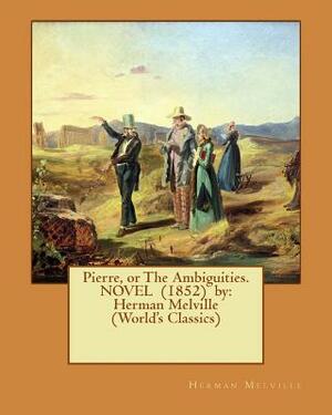 Pierre, or The Ambiguities. NOVEL (1852) by: Herman Melville (World's Classics) by Herman Melville
