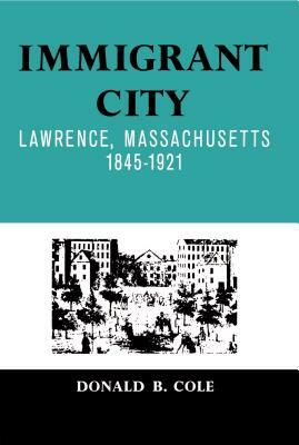 Immigrant City: Lawrence, Massachusetts, 1845-1921 by Donald B. Cole