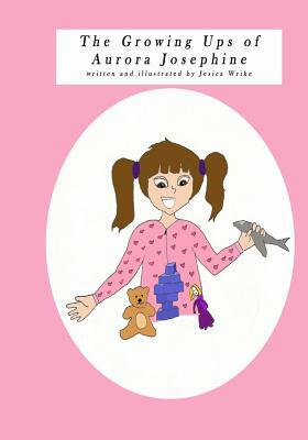 The Growing Ups of Aurora Josephine: written and illustrated by Jessica Wrike by Jessica Wrike