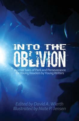 Into the Oblivion: Animal Tales of Peril and Perseverance for Young Readers by Young Writers by David a. Wierth