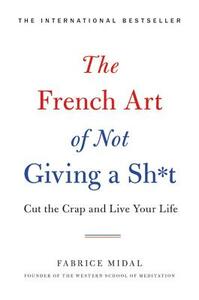 The French Art of Not Giving a Sh*t: Cut the Crap and Live Your Life by Fabrice Midal