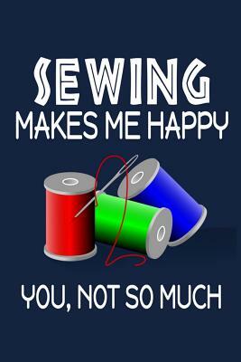 Sewing Makes Me Happy, You, Not So Much by Jeremy James