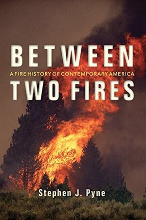 Between Two Fires: A Fire History of Contemporary America by Stephen J. Pyne