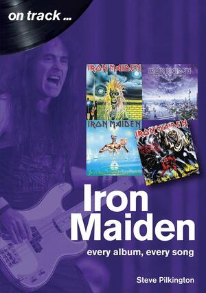 Iron Maiden: Every Album, Every Song by Steve Pilkington