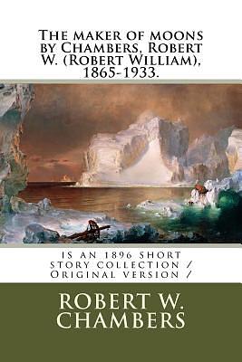 The maker of moons by Chambers, Robert W. (Robert William), 1865-1933.: is an 1896 short story collection / Original version / by Robert W. Chambers
