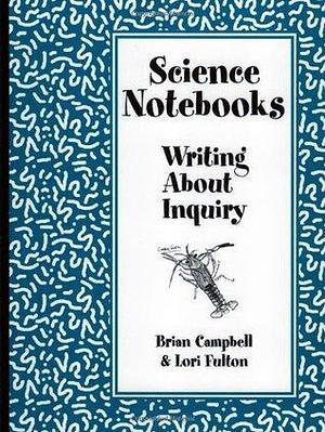Science Notebooks: Writing About Inquiry by Linda Gregg, Brian Campbell, Lori Fulton, Lori Fulton