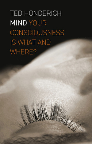 Mind: Your Consciousness is What and Where? by Ted Honderich