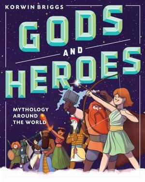 Gods and Heroes: Mythology Around the World by Korwin Briggs