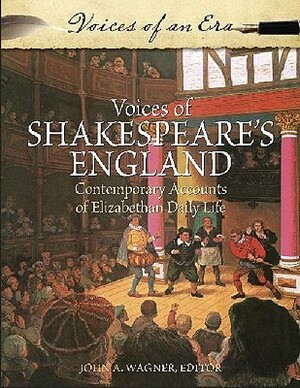 Voices of Shakespeare's England: Contemporary Accounts of Elizabethan Daily Life by John A. Wagner