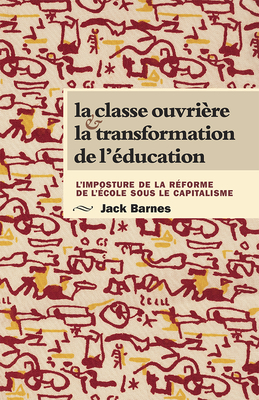 La Classe Ouvrière Et La Transformation de l'Éducation: L'Imposture de la Réforme de l'École Sous Le Capitalisme by Jack Barnes