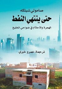 حتى ينتهي النفط: الهجرة والأحلام في ضواحي الخليج by Samuli Schielke, عمرو خيري