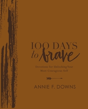 100 Days to Brave Deluxe Edition: Devotions for Unlocking Your Most Courageous Self by Annie F. Downs