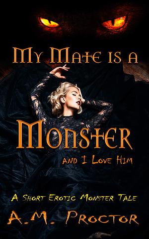 My Mate is a Monster and I love him by A.M. Proctor