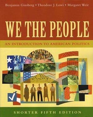 We the People : An Introduction to American Politics, Shorter Edition by Benjamin Ginsberg, Benjamin Ginsberg, Margaret Weir