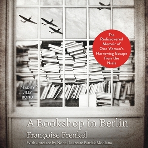 A Bookshop in Berlin: The Rediscovered Memoir of One Woman's Harrowing Escape from the Nazis by Francoise Frenkel