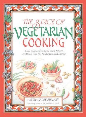 The Spice of Vegetarian Cooking: Ethnic Recipes from India, China, Mexico, Southeast Asia, the Middle East, and Europe by Martha Rose Shulman