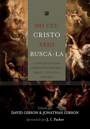 Do céu Cristo veio buscá-la: a expiação definida na perspectiva histórica, bíblica, teológica e pastoral by Jonathan Gibson, David Gibson