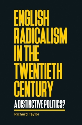 English Radicalism in the Twentieth Century: A Distinctive Politics? by Richard Taylor