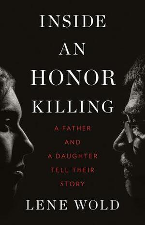 Inside an Honor Killing: A Father and a Daughter Tell Their Story by Lene Wold