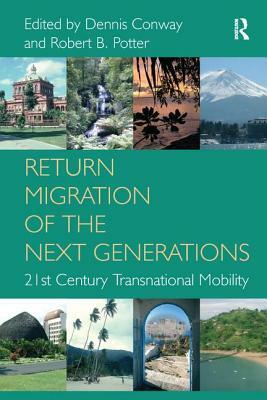 Return Migration of the Next Generations: 21st Century Transnational Mobility. Edited by Dennis Conway, Robert B. Potter by Dennis Conway