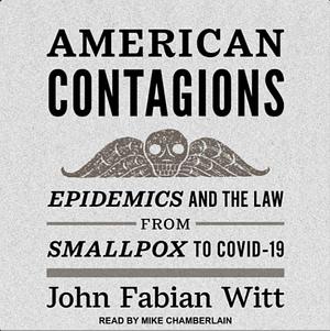 American Contagions: Epidemics and the Law from Smallpox to Covid-19 by John Fabian Witt