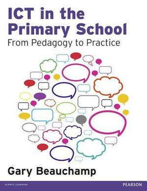 ICT in the Primary School: From Pedagogy to Practice by Gary Beauchamp