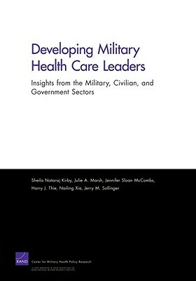 Developing Military Health Care Leaders: Insights from the Military, Civilian, and Government Sectors by Julie A. Marsh, Jennifer S. McCombs, Sheila N. Kirby