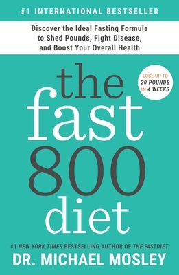 The Fast800 Diet: Discover the Ideal Fasting Formula to Shed Pounds, Fight Disease, and Boost Your Overall Health by Michael Mosley